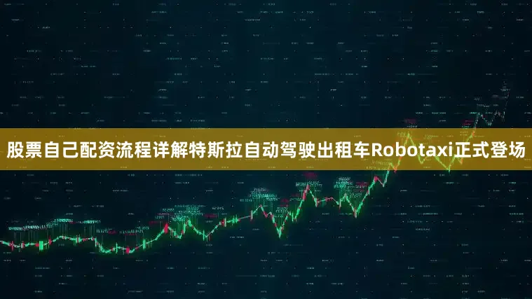 股票自己配资流程详解特斯拉自动驾驶出租车Robotaxi正式登场