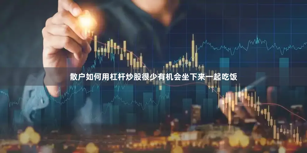 散户如何用杠杆炒股很少有机会坐下来一起吃饭