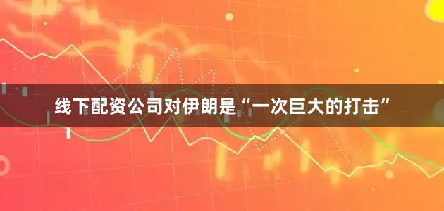 线下配资公司对伊朗是“一次巨大的打击”