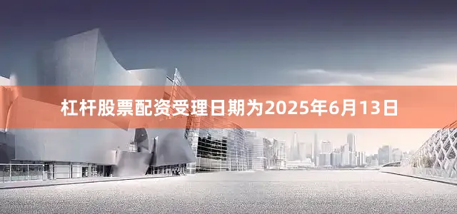 杠杆股票配资受理日期为2025年6月13日