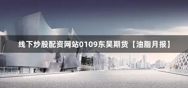 线下炒股配资网站0109东吴期货【油脂月报】