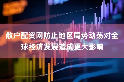 散户配资网防止地区局势动荡对全球经济发展造成更大影响