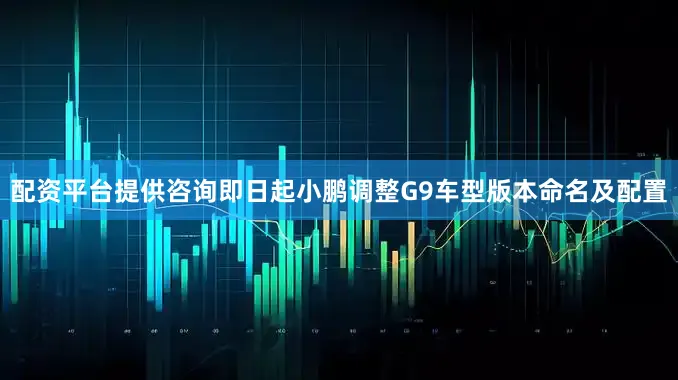 配资平台提供咨询即日起小鹏调整G9车型版本命名及配置
