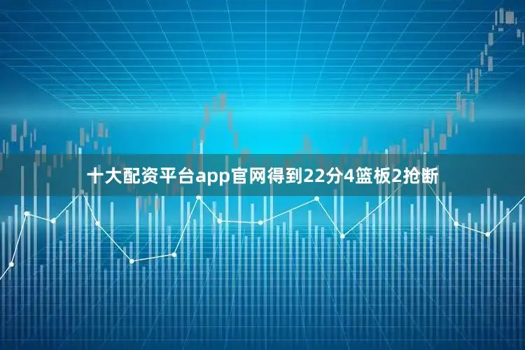 十大配资平台app官网得到22分4篮板2抢断