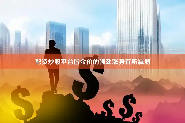 配资炒股平台皆金价的强劲涨势有所减弱