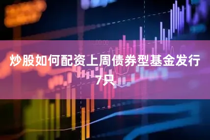 炒股如何配资上周债券型基金发行7只