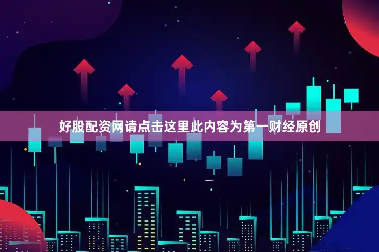 好股配资网请点击这里此内容为第一财经原创