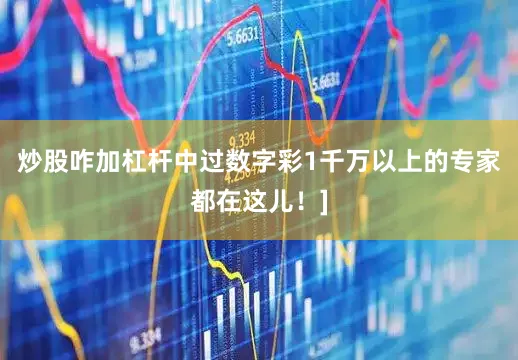 炒股咋加杠杆中过数字彩1千万以上的专家都在这儿！]