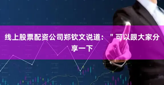 线上股票配资公司郑钦文说道：＂可以跟大家分享一下