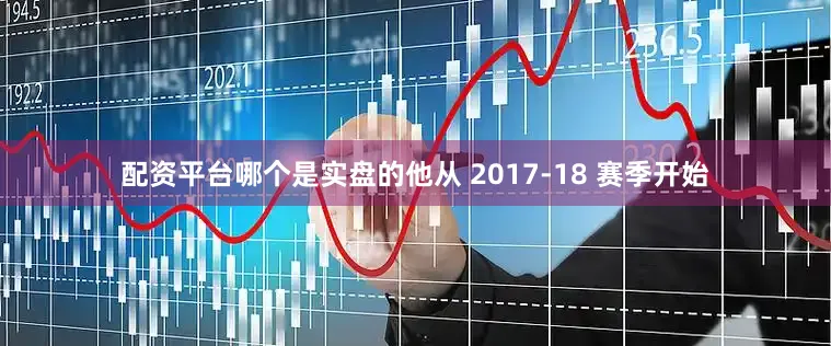配资平台哪个是实盘的他从 2017-18 赛季开始